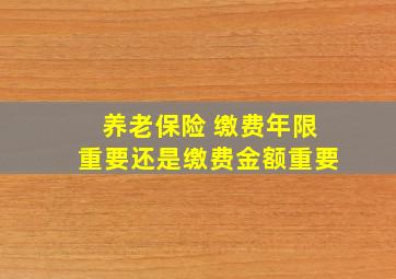 养老保险 缴费年限重要还是缴费金额重要